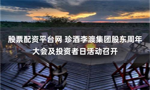 股票配资平台网 珍酒李渡集团股东周年大会及投资者日活动召开