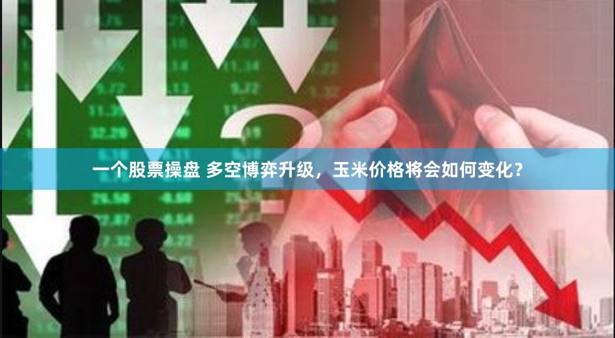 一个股票操盘 多空博弈升级，玉米价格将会如何变化？