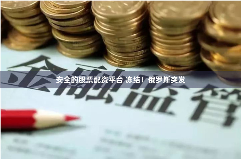 安全的股票配资平台 冻结！俄罗斯突发