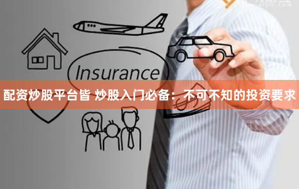 配资炒股平台皆 炒股入门必备：不可不知的投资要求