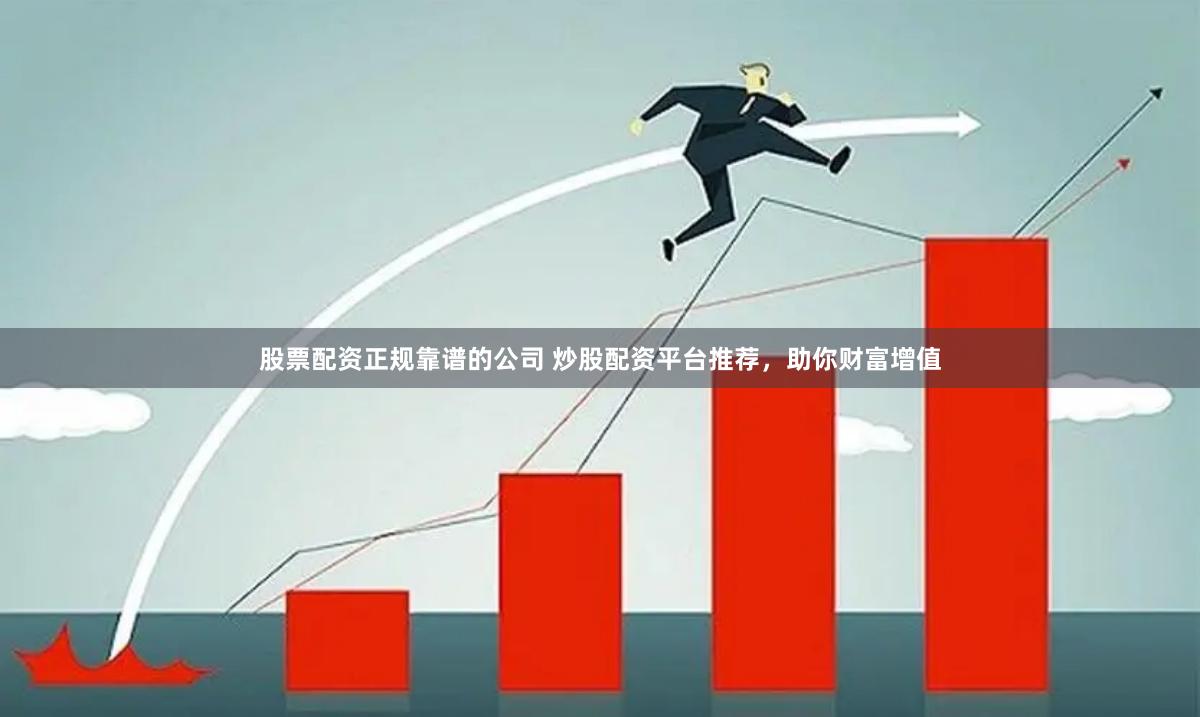 股票配资正规靠谱的公司 炒股配资平台推荐，助你财富增值