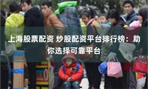 上海股票配资 炒股配资平台排行榜：助你选择可靠平台