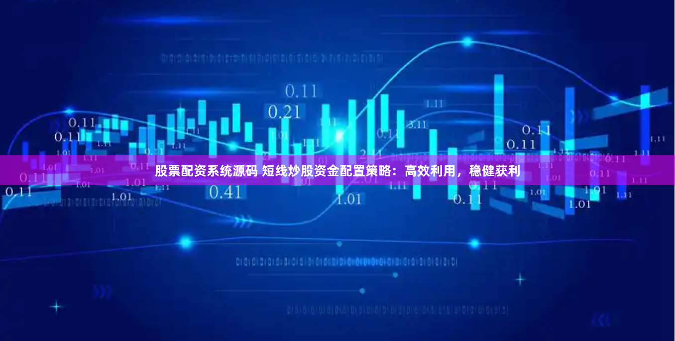 股票配资系统源码 短线炒股资金配置策略：高效利用，稳健获利