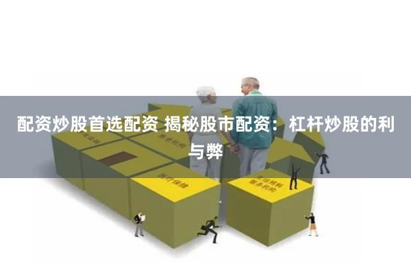 配资炒股首选配资 揭秘股市配资：杠杆炒股的利与弊