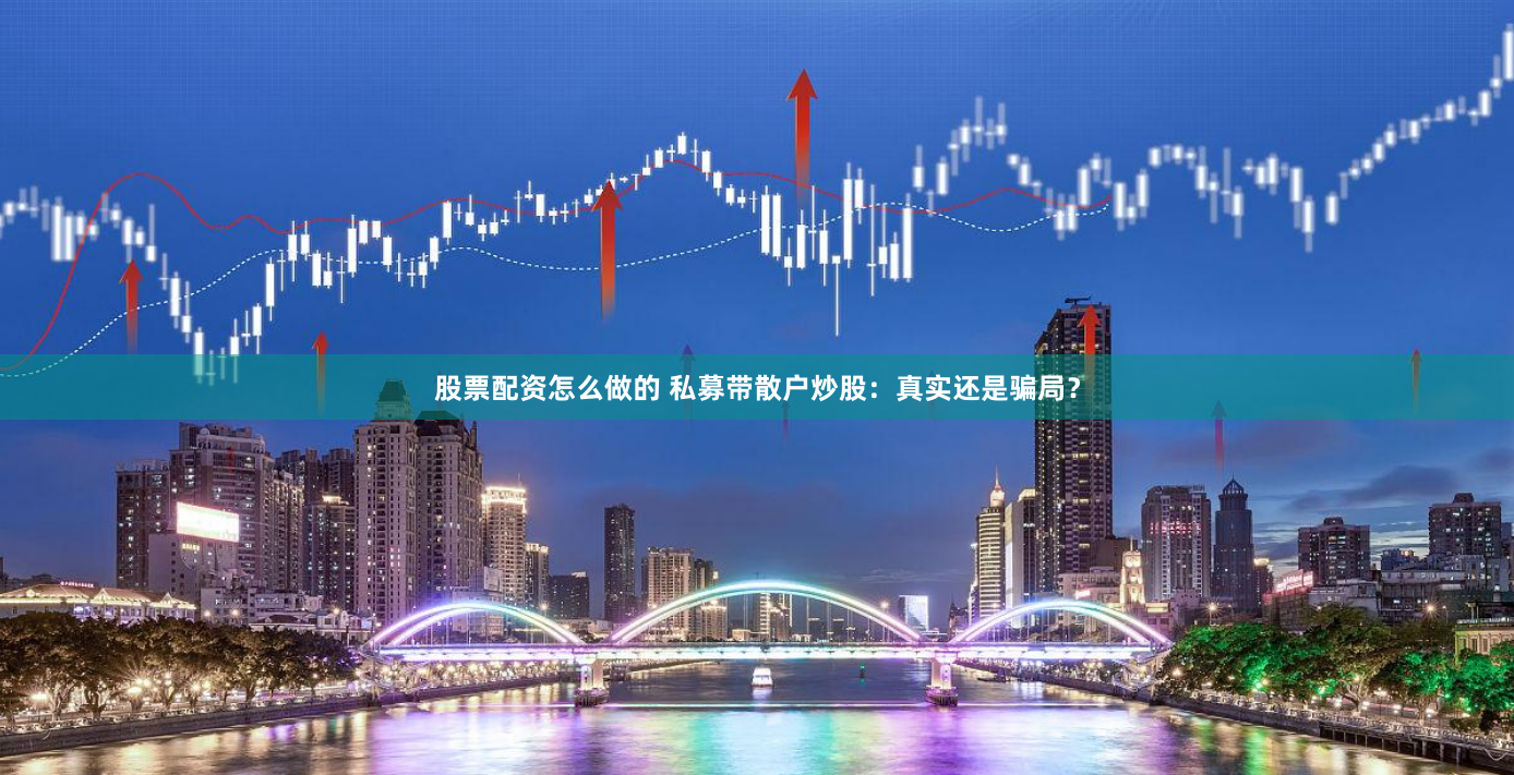 股票配资怎么做的 私募带散户炒股：真实还是骗局？