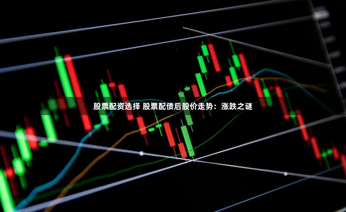 股票配资选择 股票配债后股价走势：涨跌之谜