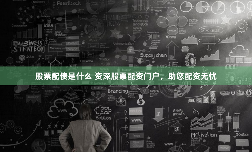 股票配债是什么 资深股票配资门户，助您配资无忧