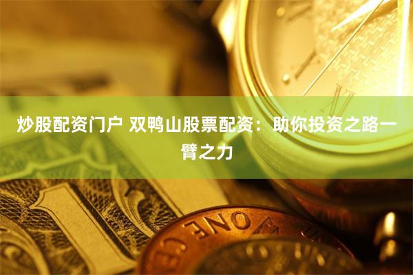 炒股配资门户 双鸭山股票配资：助你投资之路一臂之力