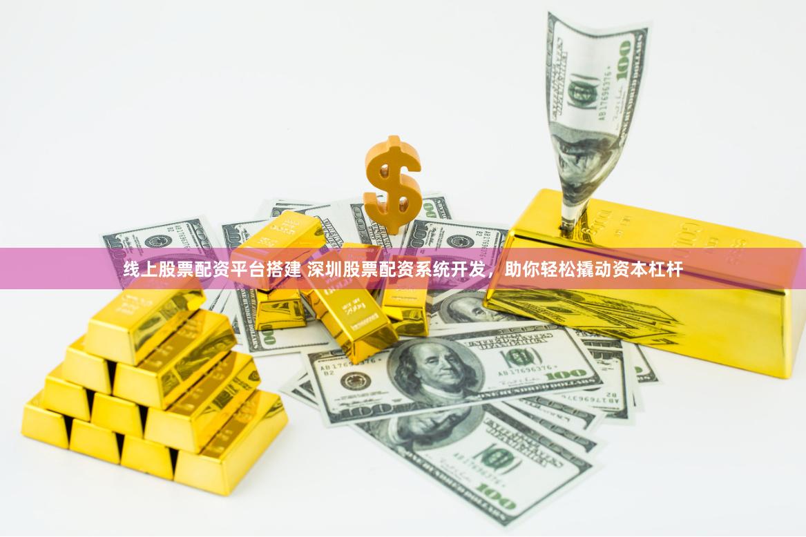 线上股票配资平台搭建 深圳股票配资系统开发，助你轻松撬动资本杠杆
