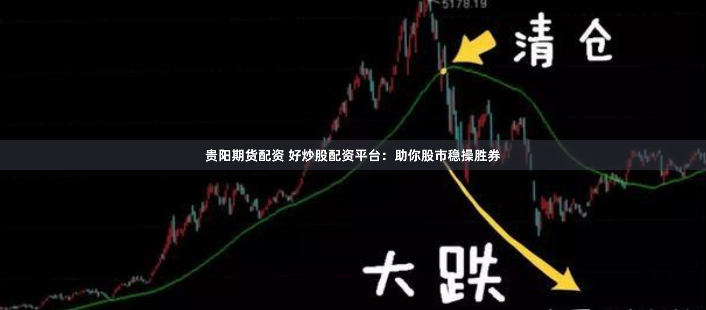 贵阳期货配资 好炒股配资平台：助你股市稳操胜券