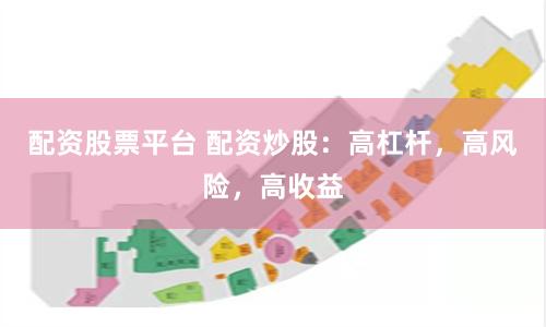 配资股票平台 配资炒股：高杠杆，高风险，高收益