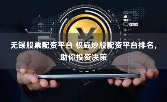 无锡股票配资平台 权威炒股配资平台排名，助你投资决策