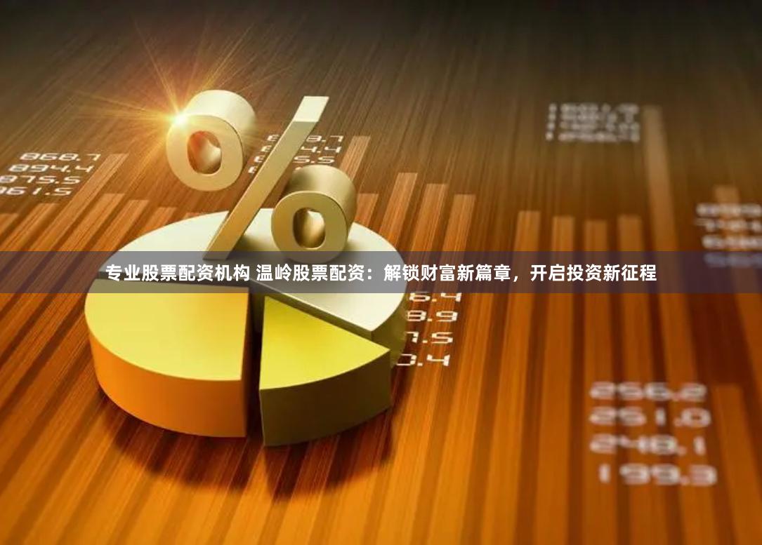 专业股票配资机构 温岭股票配资：解锁财富新篇章，开启投资新征程