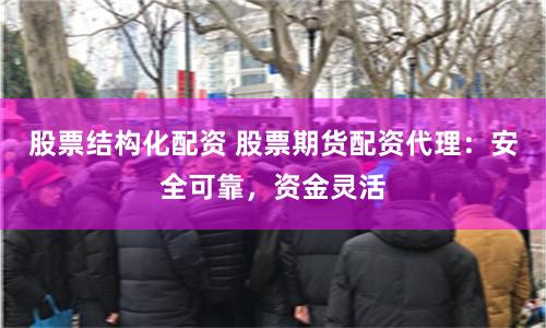 股票结构化配资 股票期货配资代理：安全可靠，资金灵活