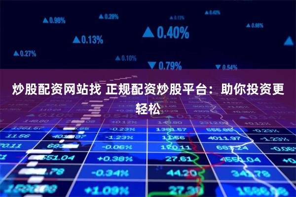 炒股配资网站找 正规配资炒股平台：助你投资更轻松