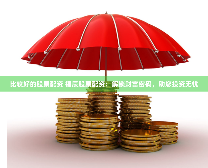 比较好的股票配资 福辰股票配资：解锁财富密码，助您投资无忧