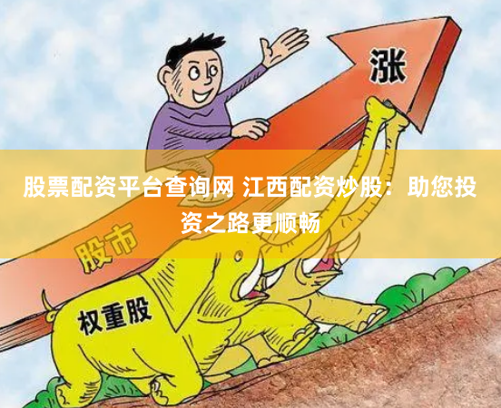 股票配资平台查询网 江西配资炒股：助您投资之路更顺畅
