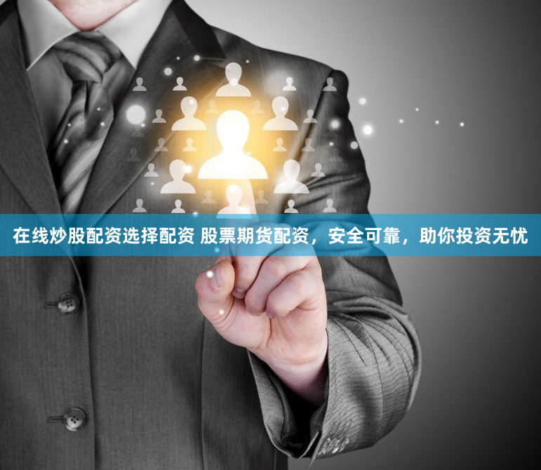 在线炒股配资选择配资 股票期货配资，安全可靠，助你投资无忧