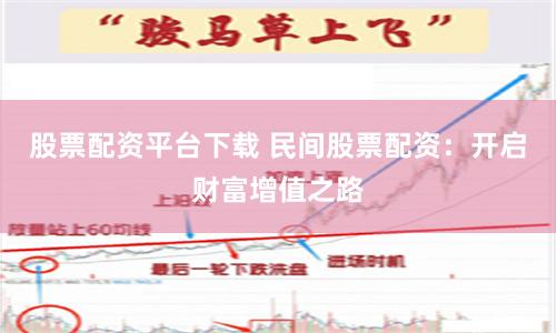 股票配资平台下载 民间股票配资：开启财富增值之路