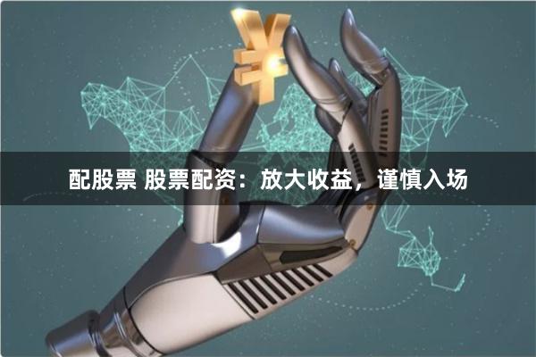 配股票 股票配资：放大收益，谨慎入场