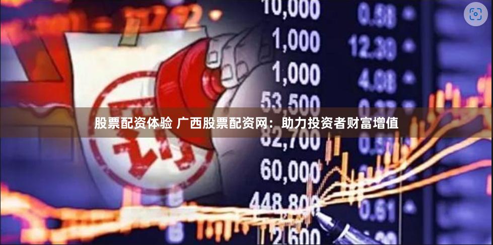 股票配资体验 广西股票配资网:助力投资者财富增值
