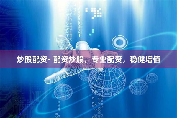 炒股配资- 配资炒股,专业配资,稳健增值
