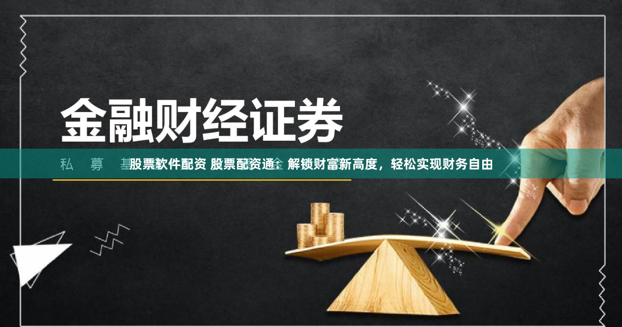 股票软件配资 股票配资通：解锁财富新高度，轻松实现财务自由