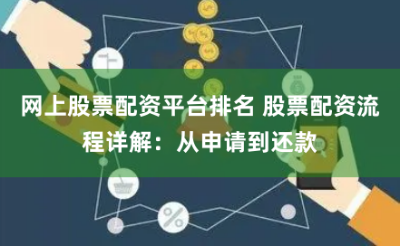 网上股票配资平台排名 股票配资流程详解：从申请到还款