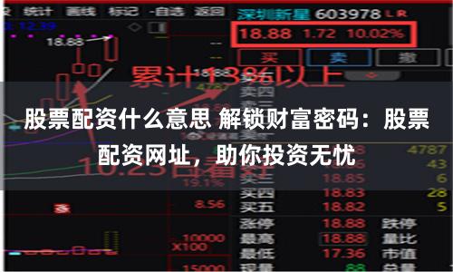股票配资什么意思 解锁财富密码：股票配资网址，助你投资无忧