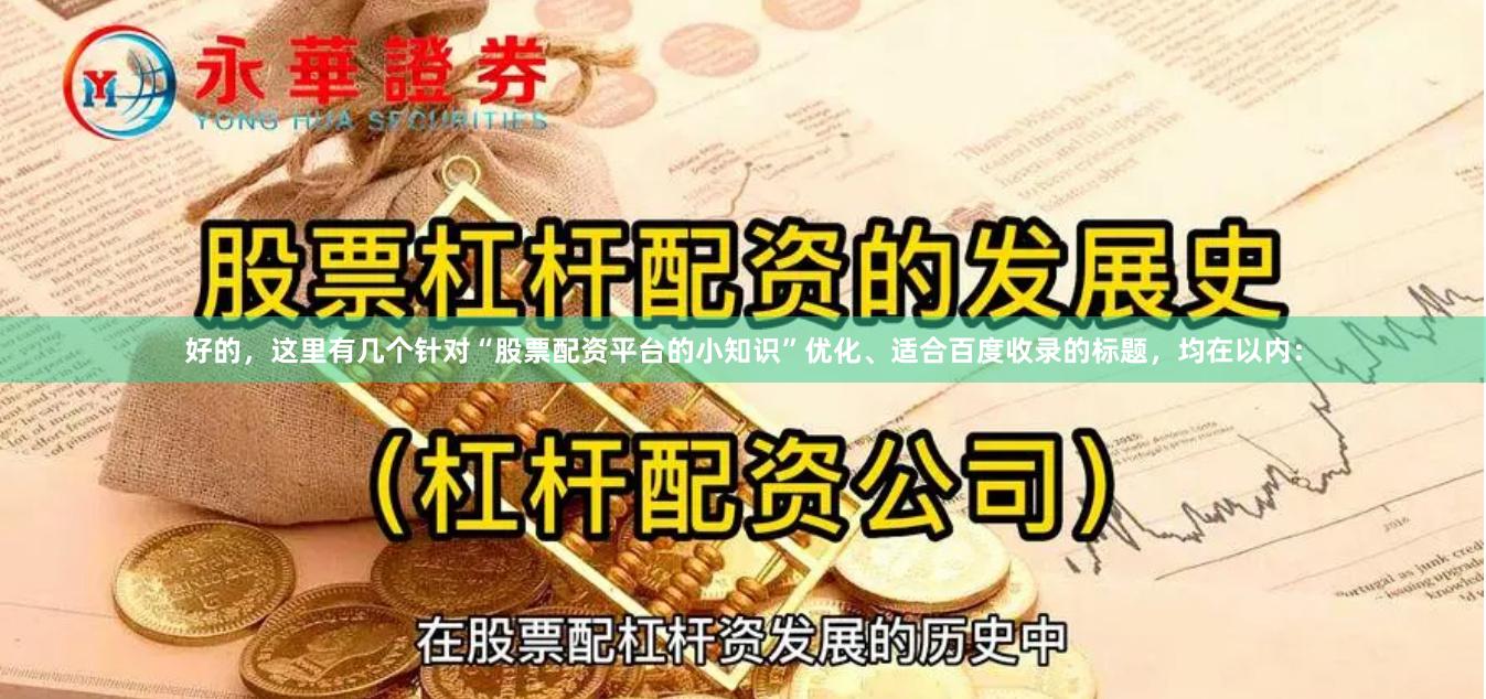好的,这里有几个针对“股票配资平台的小知识”优化、适合百度收录的标题,均在以内: