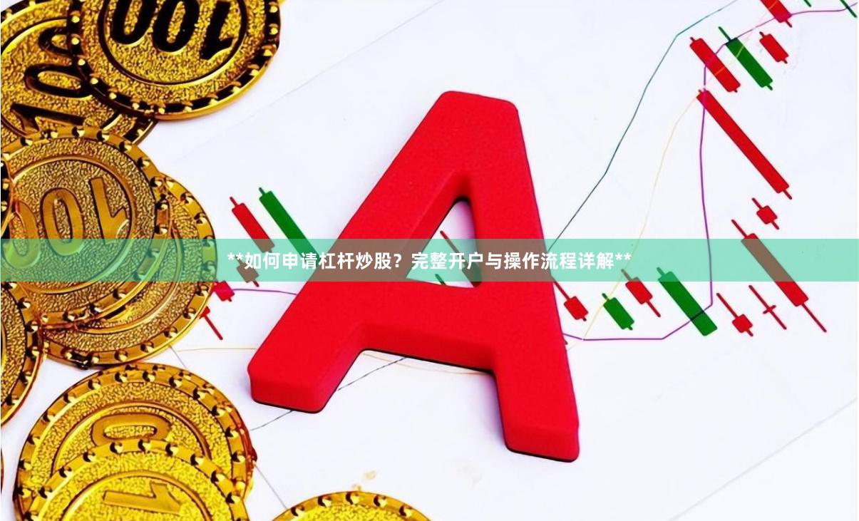 **如何申请杠杆炒股？完整开户与操作流程详解**