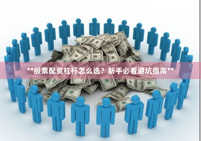 **股票配资杠杆怎么选？新手必看避坑指南**
