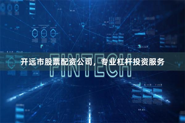 开远市股票配资公司,专业杠杆投资服务