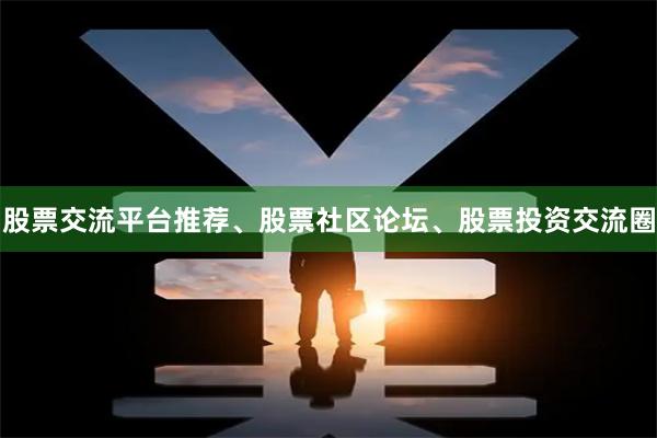股票交流平台推荐、股票社区论坛、股票投资交流圈