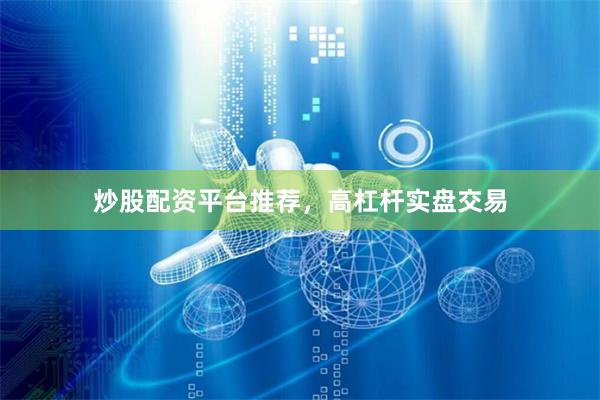 炒股配资平台推荐,高杠杆实盘交易
