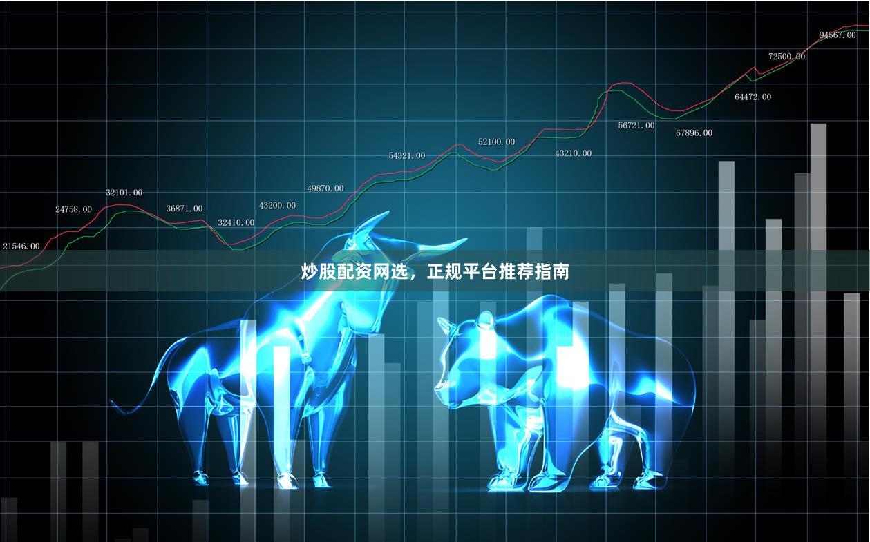炒股配资网选，正规平台推荐指南