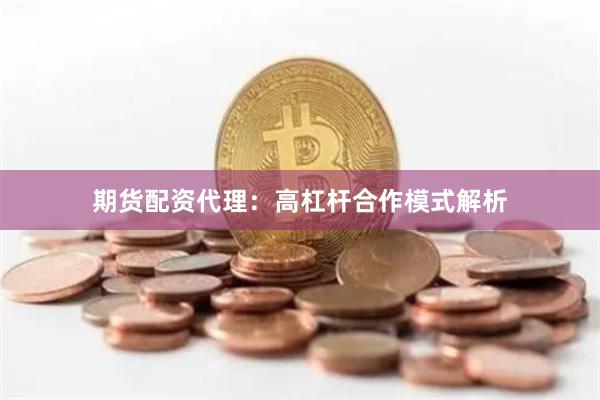 期货配资代理：高杠杆合作模式解析