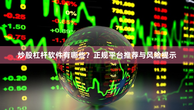 炒股杠杆软件有哪些?正规平台推荐与风险提示