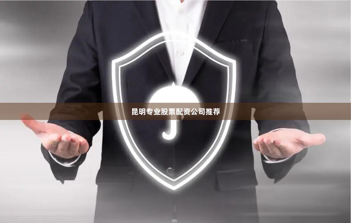 昆明专业股票配资公司推荐