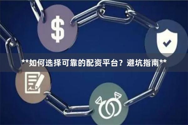**如何选择可靠的配资平台？避坑指南**