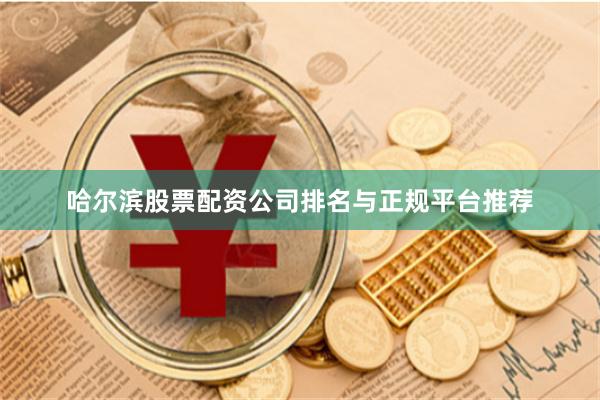 哈尔滨股票配资公司排名与正规平台推荐
