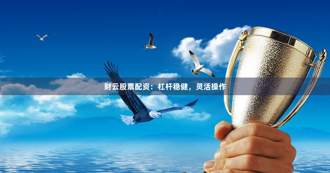 财云股票配资:杠杆稳健,灵活操作