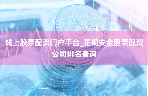线上股票配资门户平台_正规安全股票配资公司排名查询