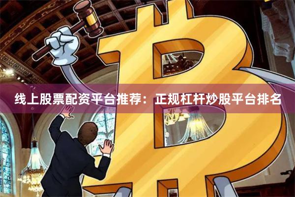 线上股票配资平台推荐：正规杠杆炒股平台排名
