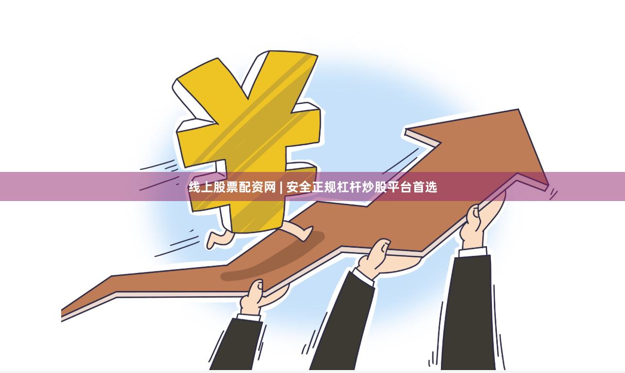 线上股票配资网 | 安全正规杠杆炒股平台首选