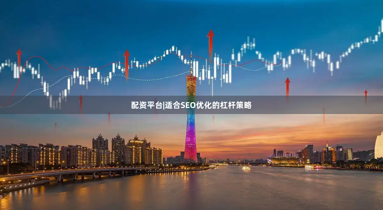 配资平台|适合SEO优化的杠杆策略