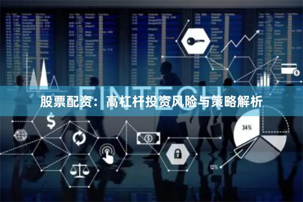 股票配资:高杠杆投资风险与策略解析