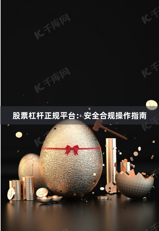 股票杠杆正规平台：安全合规操作指南
