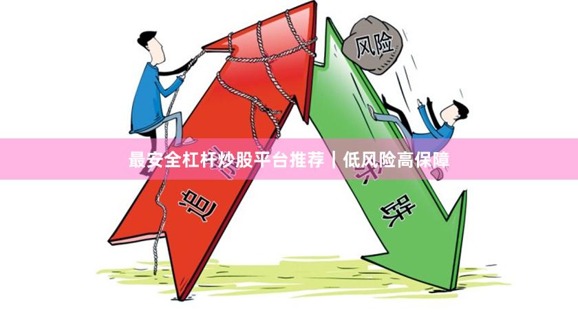 最安全杠杆炒股平台推荐｜低风险高保障