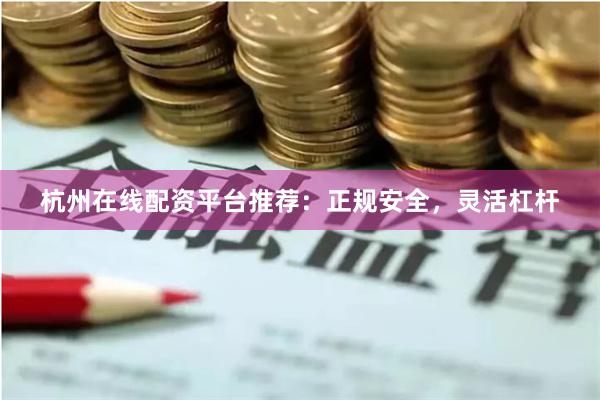 杭州在线配资平台推荐：正规安全，灵活杠杆